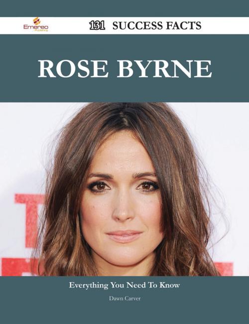 Cover of the book Rose Byrne 131 Success Facts - Everything you need to know about Rose Byrne by Dawn Carver, Emereo Publishing