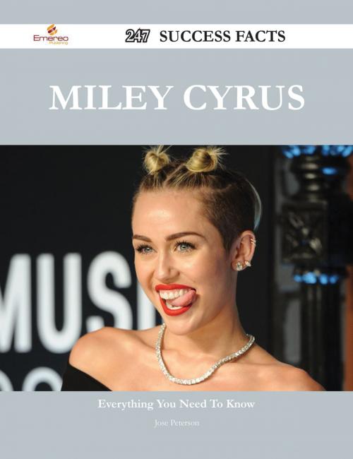 Cover of the book Miley Cyrus 247 Success Facts - Everything you need to know about Miley Cyrus by Jose Peterson, Emereo Publishing