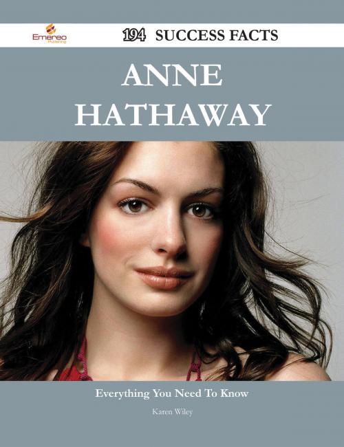 Cover of the book Anne Hathaway 194 Success Facts - Everything you need to know about Anne Hathaway by Karen Wiley, Emereo Publishing