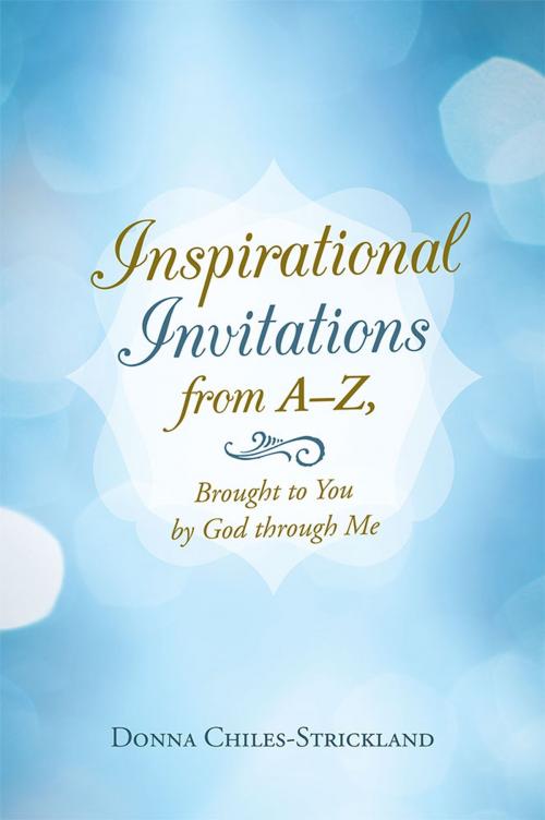 Cover of the book Inspirational Invitations from A–Z, Brought to You by God Through Me by Donna Chiles-Strickland, WestBow Press