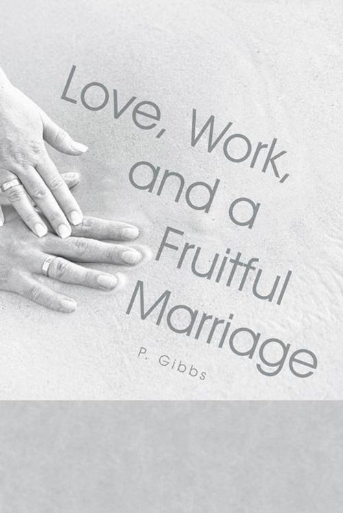 Cover of the book Love, Work, and a Fruitful Marriage by P. Gibbs, iUniverse