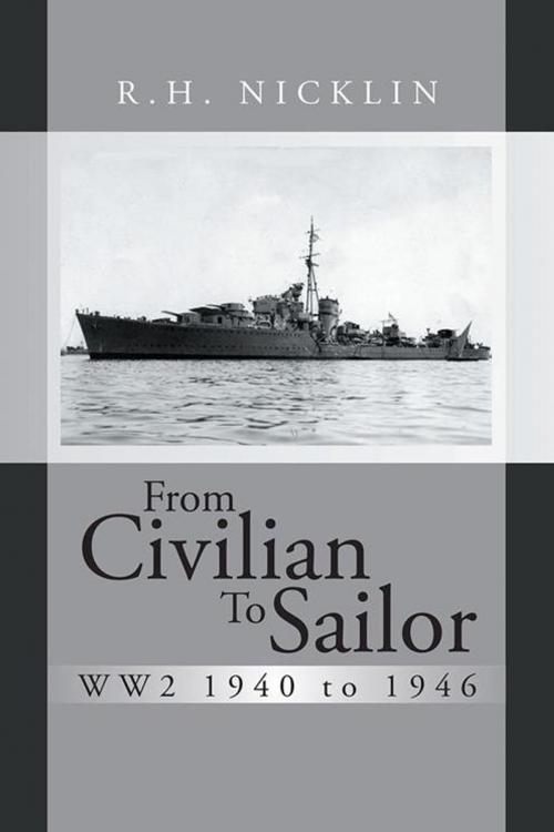 Cover of the book From Civilian to Sailor Ww2 1940 to 1946 by R.H. Nicklin, AuthorHouse UK