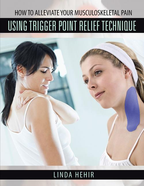 Cover of the book How to Alleviate Your Musculoskeletal Pain Using Trigger Point Relief Technique by Linda Hehir, AuthorHouse UK