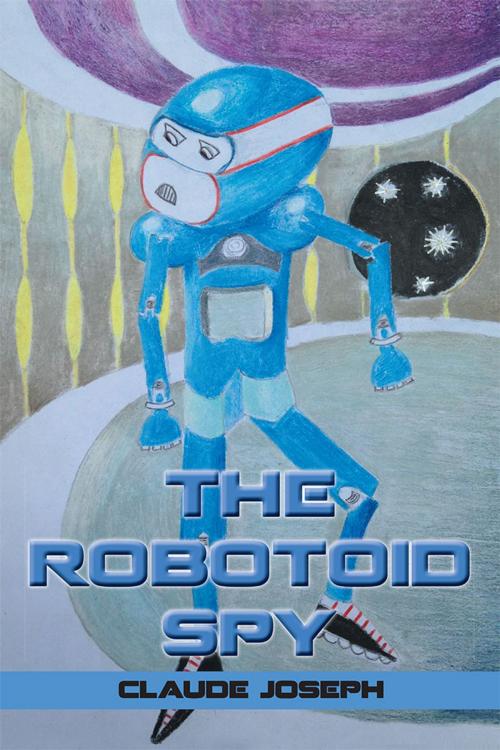 Cover of the book The Robotoid Spy by Claude Joseph, Xlibris AU