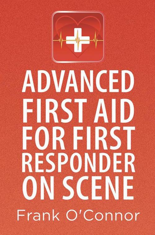 Cover of the book Advanced First Aid for First Responder on Scene by Frank O'Connor, Xlibris UK