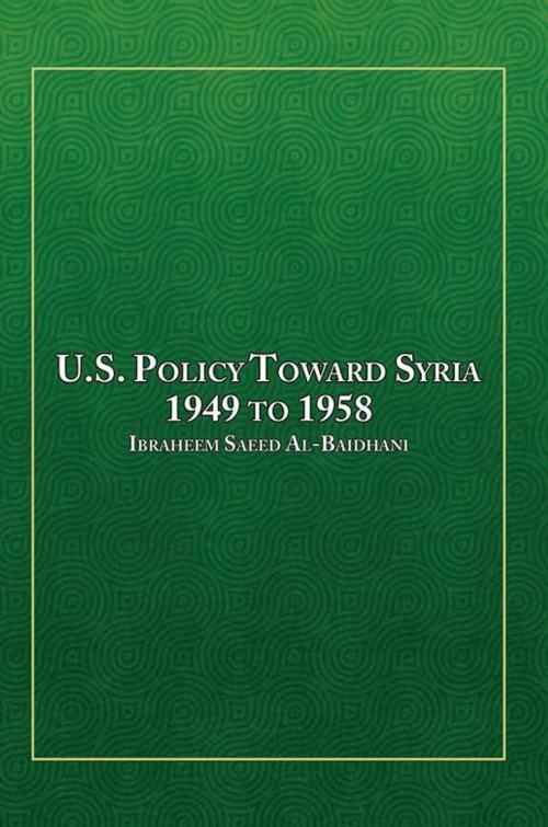 Cover of the book U.S. Policy Toward Syria - 1949 to 1958 by Ibraheem Saeed Al-Baidhani, Xlibris US
