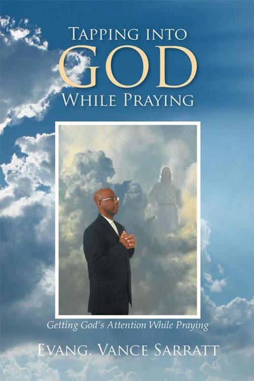 Cover of the book Tapping into God While Praying by Evang. Vance Sarratt, Xlibris US