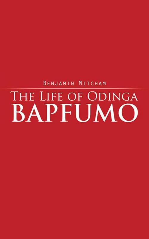Cover of the book The Life of Odinga Bapfumo by Benjamin Mitcham, AuthorHouse UK