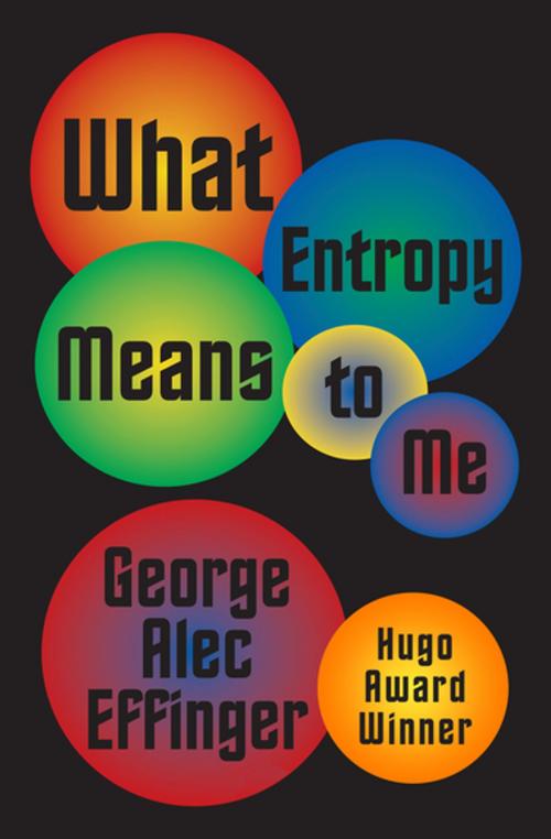 Cover of the book What Entropy Means to Me by George Alec Effinger, Open Road Media