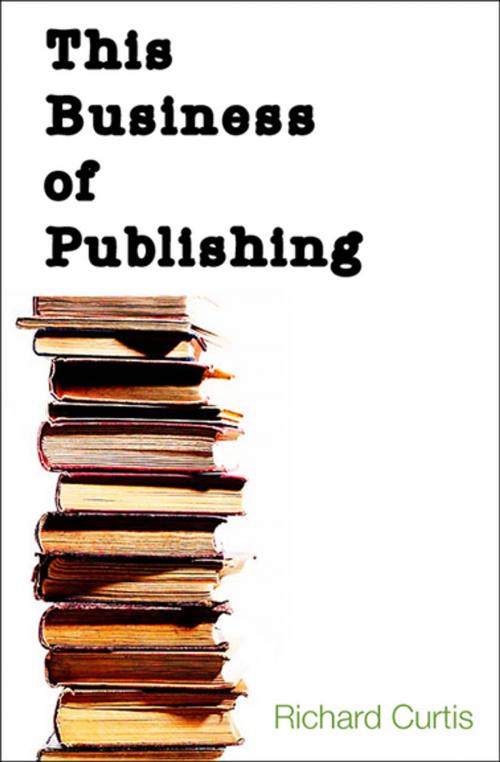 Cover of the book This Business of Publishing by Richard Curtis, Open Road Media