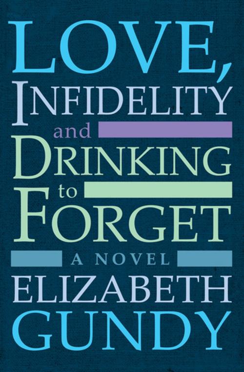 Cover of the book Love, Infidelity and Drinking To Forget by Elizabeth Gundy, Open Road Media