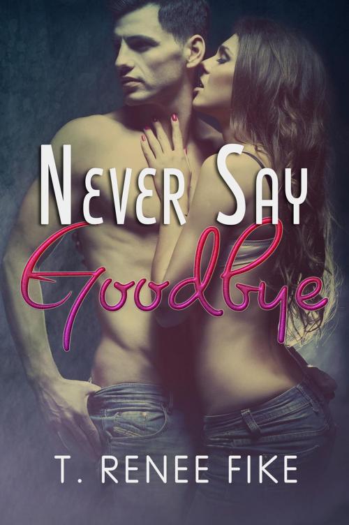 Cover of the book Never Say Goodbye by T. Renee Fike, T. Renee Fike
