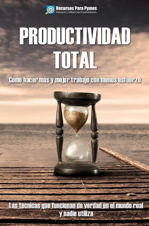 Cover of the book Productividad Total. Las técnicas probadas que funcionan para hacer más y mejor en menos tiempo. by Recursos para Pymes, Recursos para Pymes