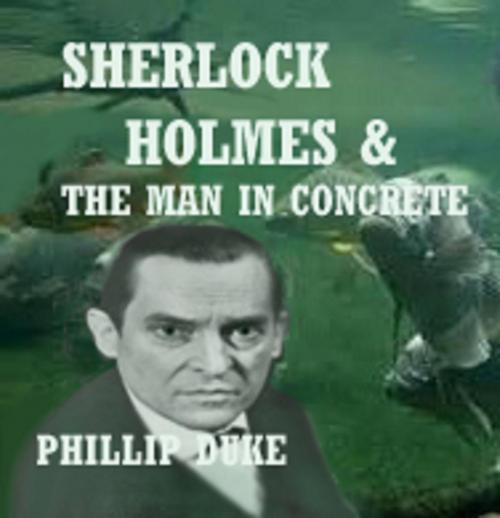 Cover of the book Sherlock Holmes And the Man In Concrete by Phillip Duke, Phillip Duke Ph.D.