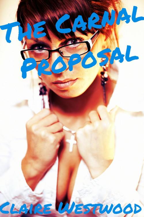 Cover of the book The Carnal Proposal - A Billionaire, Creampie, Call Girl erotic tale by Claire Westwood, Claire Westwood