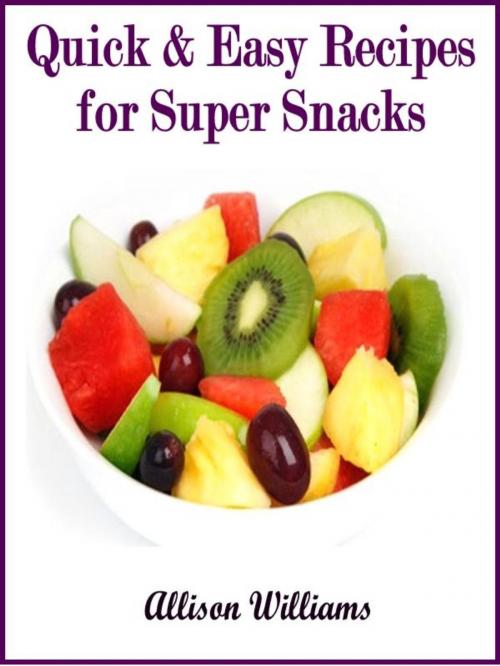 Cover of the book Quick & Easy Recipes for Super Snacks by Allison Williams, Allison Williams
