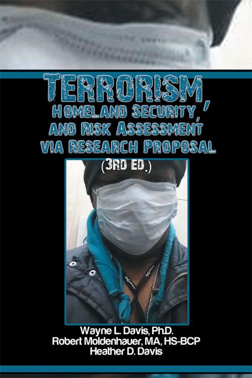 Cover of the book Terrorism, Homeland Security, and Risk Assessment Via Research Proposal (3Rd Ed.) by Wayne L. Davis, Robert E. Moldenhauer, Heather D. Davis, Xlibris US