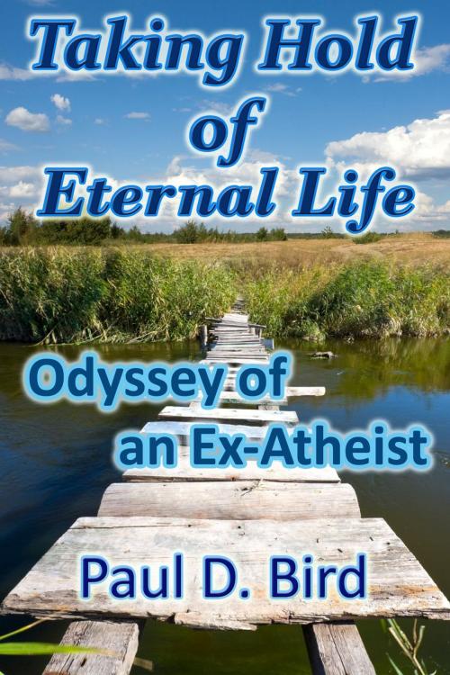 Cover of the book Taking Hold of Eternal Life: Odyssey of an Ex-Atheist by Paul D. Bird, Trumpet Press