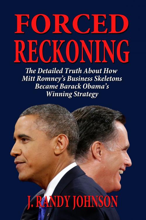 Cover of the book Forced Reckoning: The Detailed Truth About How Mitt Romney’s Business Skeletons Became Barack Obama’s Winning Strategy by J. Randy Johnson, J. Randy Johnson