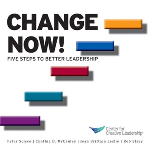 Cover of the book Change Now! Five Steps to Better Leadership by Scisco, McCauley, Leslie, Elsey, Center for Creative Leadership