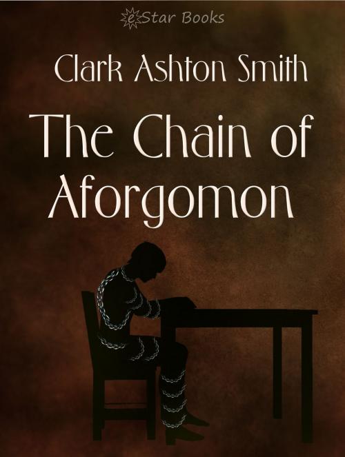 Cover of the book The Chain of Aforgomon by Clark Ashton Smith, eStar Books LLC