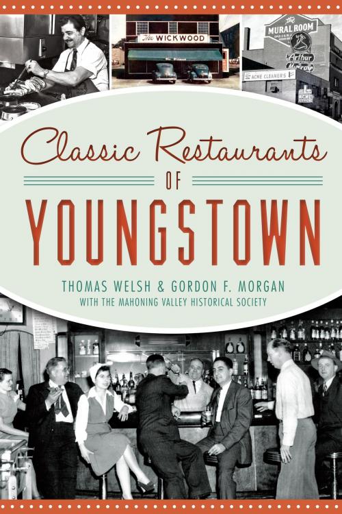 Cover of the book Classic Restaurants of Youngstown by Thomas Welsh, Gordon F. Morgan, Mahoning Valley Historical Society, Arcadia Publishing Inc.