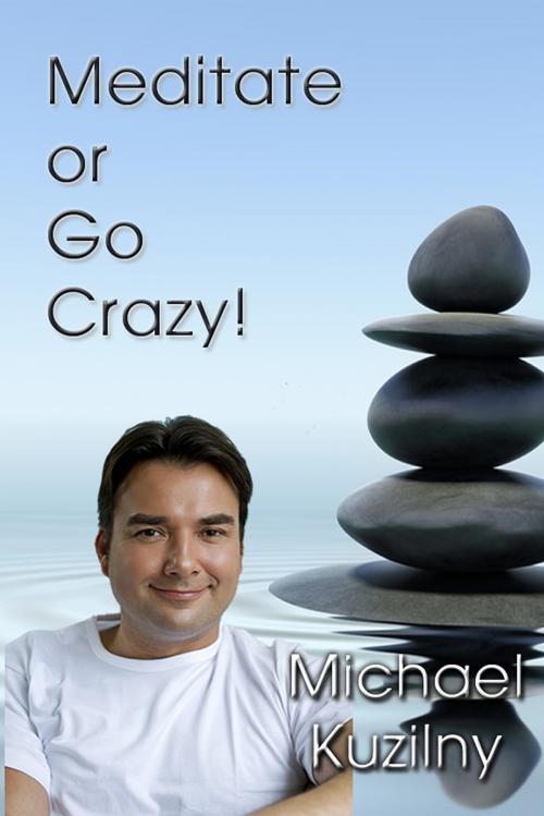 Cover of the book Meditate or Go Crazy by Michael Kuzilny, First Edition Design Publishing