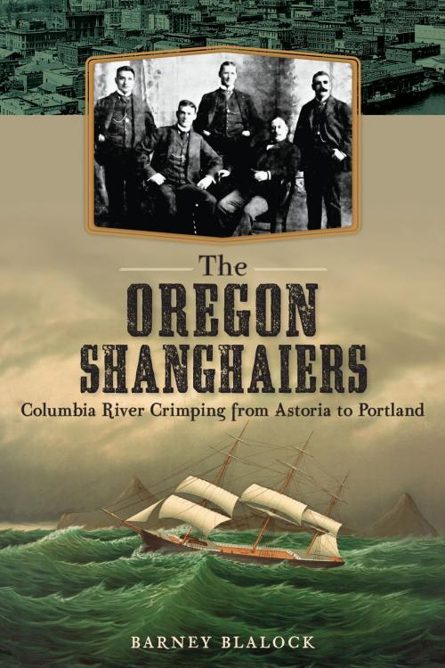Cover of the book The Oregon Shanghaiers: Columbia River Crimping from Astoria to Portland by Barney Blalock, Arcadia Publishing Inc.