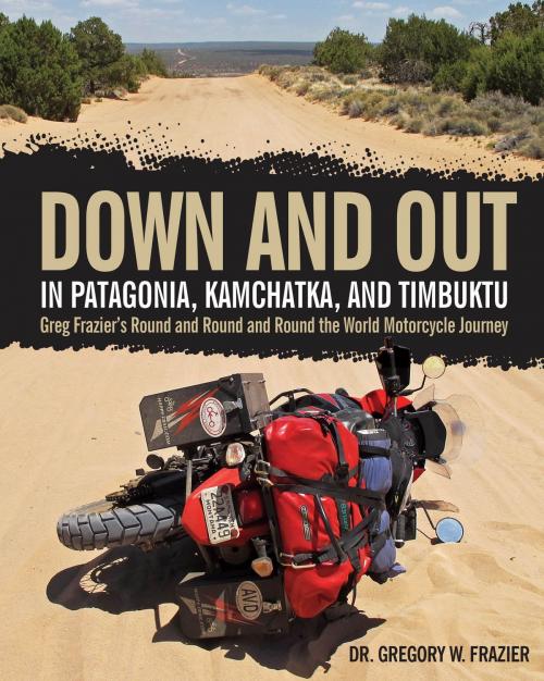 Cover of the book Down and Out in Patagonia, Kamchatka, and Timbuktu by Dr. Gregory W. Frazier, Motorbooks