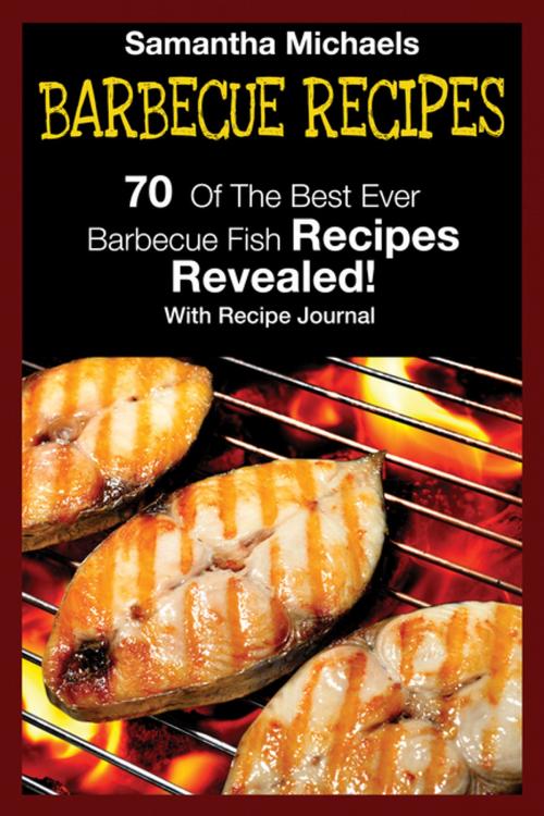 Cover of the book Barbecue Recipes: 70 Of The Best Ever Barbecue Fish Recipes...Revealed! (With Recipe Journal) by Samantha Michaels, Speedy Publishing LLC