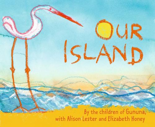 Cover of the book Our Island by Alison Lester, Elizabeth Honey, Children of Gununa, Penguin Random House Australia