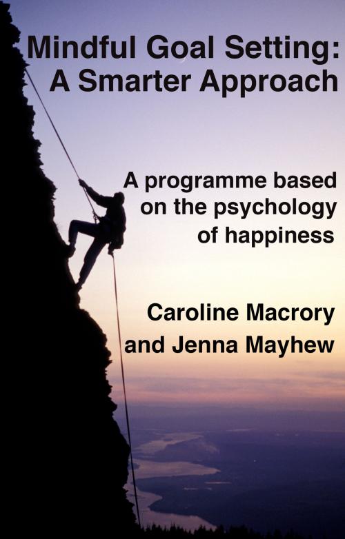 Cover of the book Mindful Goal Setting - A Smarter Approach by Caroline Macrory, MA Psych Hons, Jenna Mayhew, BA Psych Hons, Troubador Publishing Ltd