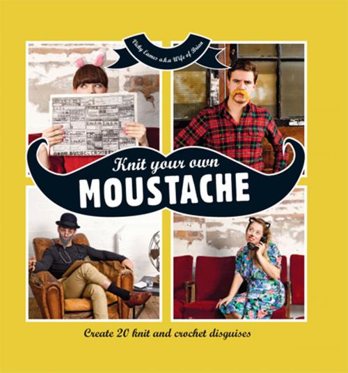 Cover of the book Knit Your Own Moustache by Vicky Eames (aka Wife of Brian), Vicky Eames, Pavilion Books