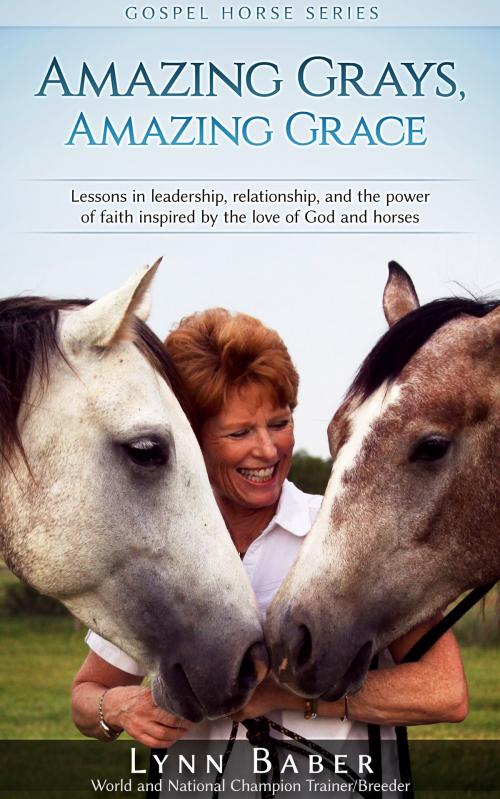 Cover of the book Amazing Grays, Amazing Grace: Lessons in leadership, relationship, and the power of faith inspired by the love of God and horses by Lynn Baber, Lynn Baber