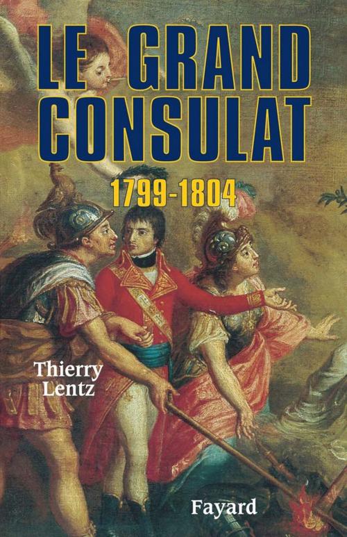 Cover of the book Le grand Consulat 1799 - 1804 by Thierry Lentz, Fayard