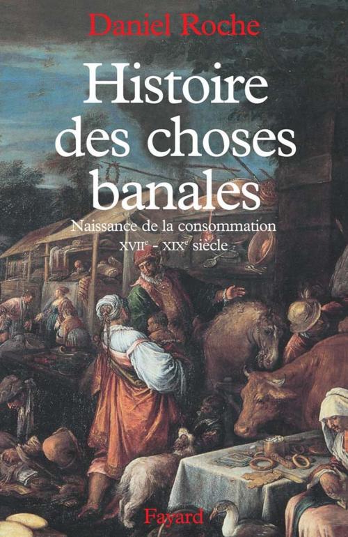 Cover of the book Histoire des choses banales by Daniel Roche, Fayard