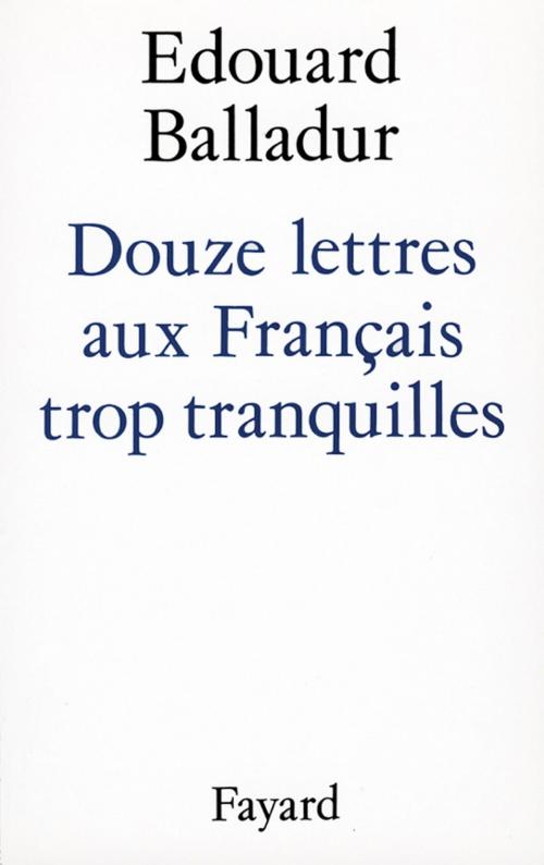 Cover of the book Douze lettres aux Français trop tranquilles by Edouard Balladur, Fayard