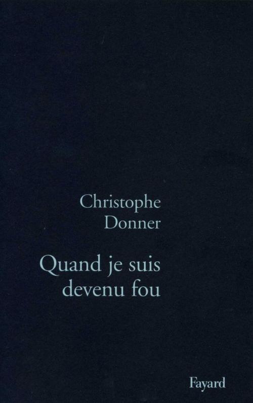 Cover of the book Quand je suis devenu fou by Christophe Donner, Fayard