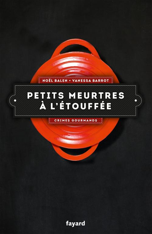 Cover of the book Petits meurtres à l'étouffée by Noël Balen, Vanessa Barrot, Fayard