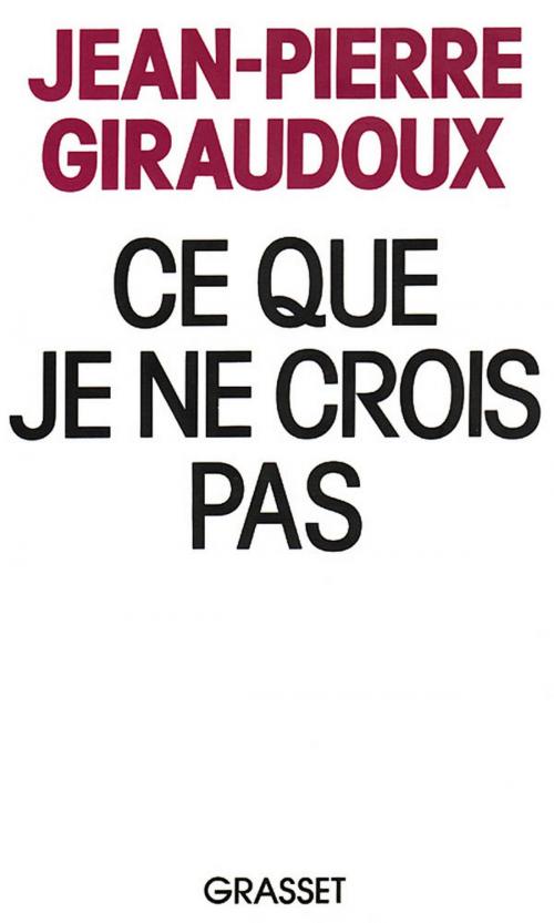 Cover of the book Ce que je ne crois pas by Jean-Pierre Giraudoux, Grasset