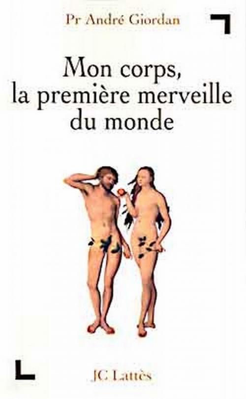 Cover of the book Mon corps, la première merveille du monde by André Giordan, JC Lattès