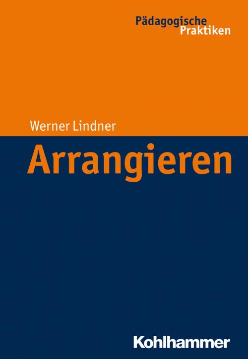 Cover of the book Arrangieren by Werner Lindner, Birte Egloff, Werner Helsper, Jochen Kade, Christian Lüders, Frank Olaf Radtke, Werner Thole, Kohlhammer Verlag