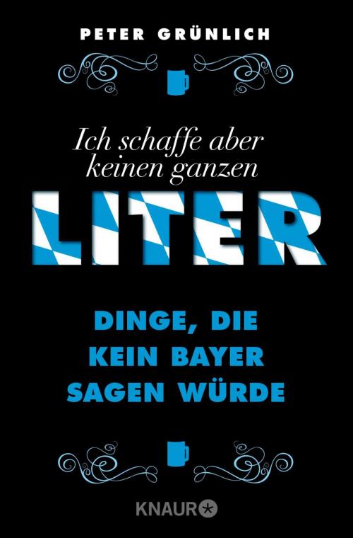 Cover of the book Ich schaffe aber keinen ganzen Liter by Peter Grünlich, Knaur eBook