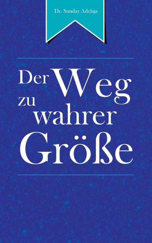 Cover of the book Der Weg zu wahrer Größe by Sunday Adelaja, Books on Demand