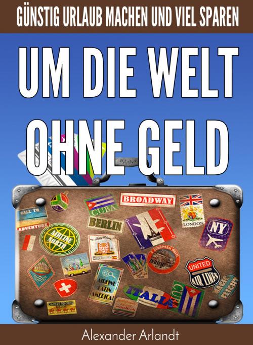 Cover of the book Um die Welt ohne Geld by Alexander Arlandt, neobooks