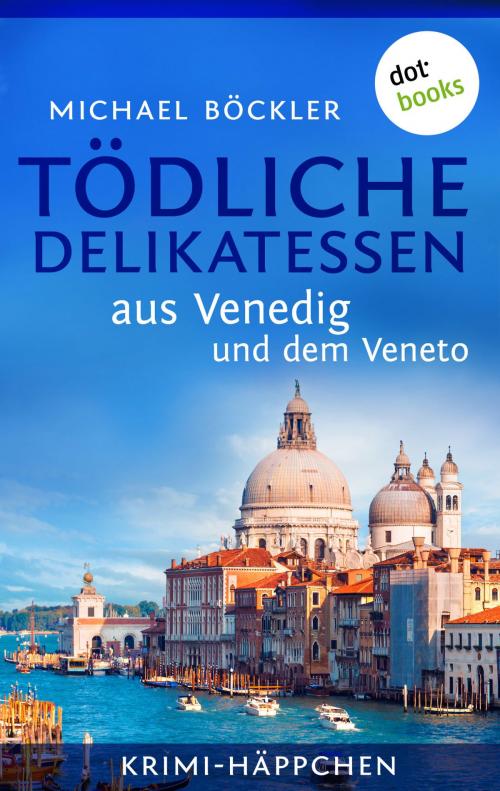 Cover of the book Krimi-Häppchen - Band 3: Tödliche Delikatessen aus Venedig und dem Veneto by Michael Böckler, dotbooks GmbH