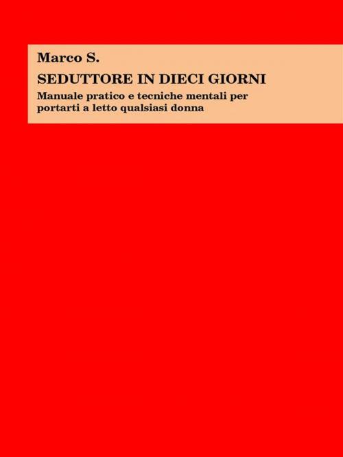 Cover of the book Seduttore in dieci giorni by Marco S., Marco S.
