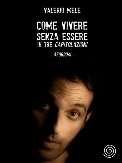 Cover of the book Come vivere senza essere in tre capitolazioni - aforismi by Valerio Mele, Valerio Mele
