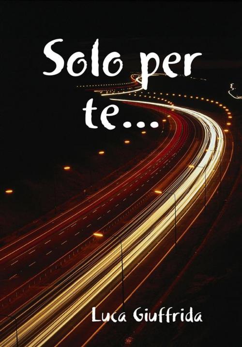 Cover of the book Solo per te... by Luca Giuffrida, Luca Giuffrida