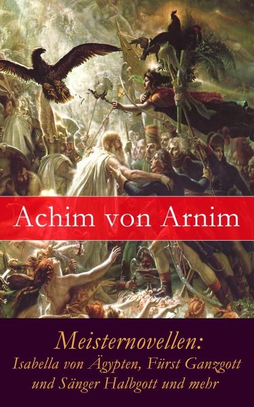 Cover of the book Meisternovellen: Isabella von Ägypten, Fürst Ganzgott und Sänger Halbgott und mehr by Achim von Arnim, e-artnow